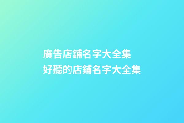 廣告店鋪名字大全集 好聽的店鋪名字大全集